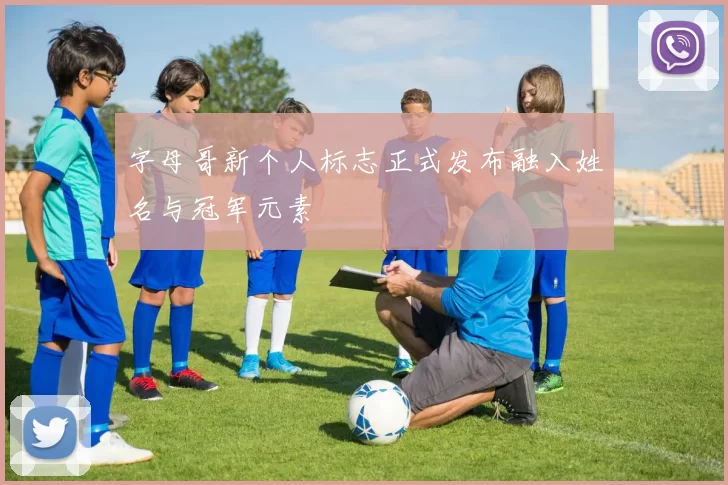 字母哥新个人标志正式发布融入姓名与冠军元素