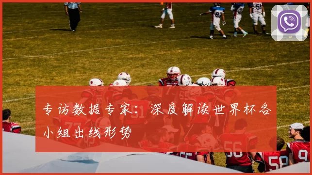 专访数据专家:深度解读世界杯各小组出线形势