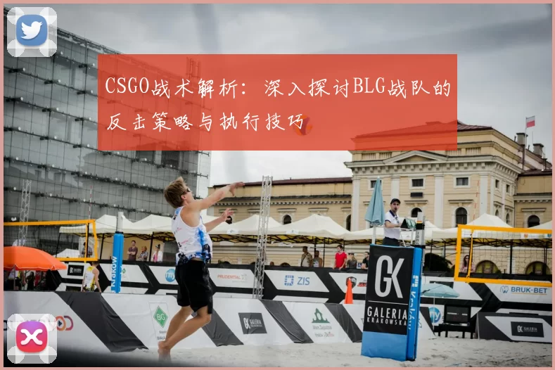 CSGO战术解析：深入探讨BLG战队的反击策略与执行技巧