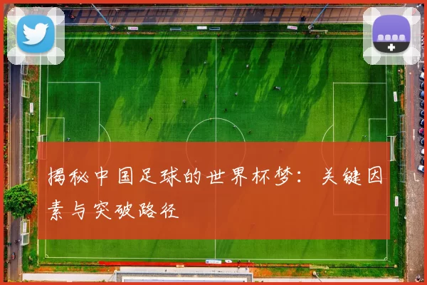 揭秘中国足球的世界杯梦:关键因素与突破路径