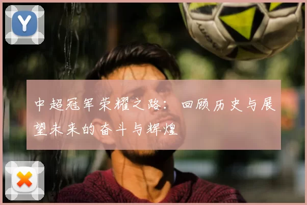 中超冠军荣耀之路:回顾历史与展望未来的奋斗与辉煌