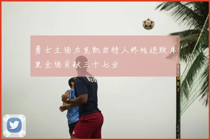 勇士主场力克凯尔特人终结连败库里全场贡献三十七分
