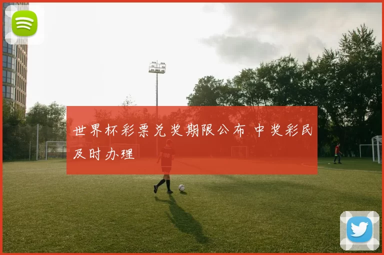 世界杯彩票兑奖期限公布 中奖彩民及时办理