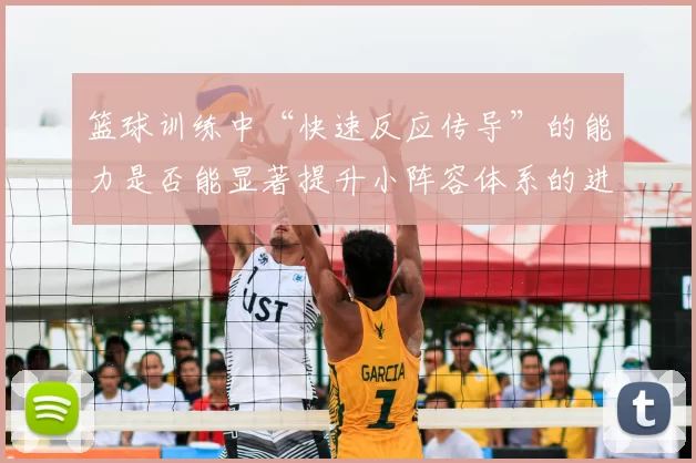 篮球训练中“快速反应传导”的能力是否能显著提升小阵容体系的进攻效率