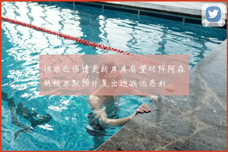 切尔西伤情更新库库有望对阵阿森纳帕尔默预计复出迎战伯恩利