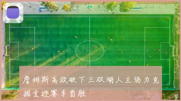 詹姆斯高效砍下三双湖人主场力克掘金迎赛季首胜