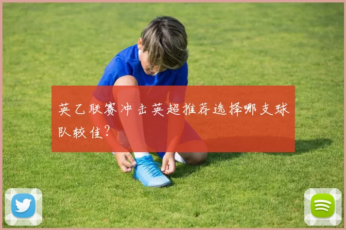 英乙联赛冲击英超推荐选择哪支球队较佳?