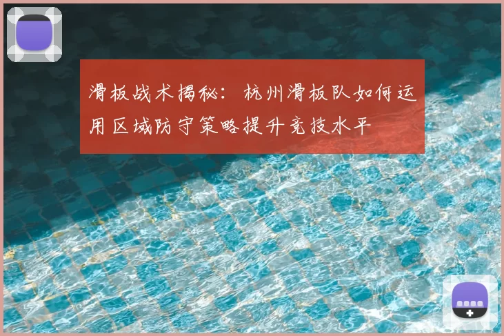 滑板战术揭秘：杭州滑板队如何运用区域防守策略提升竞技水平