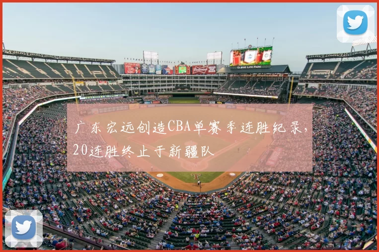 广东宏远创造CBA单赛季连胜纪录,20连胜终止于新疆队