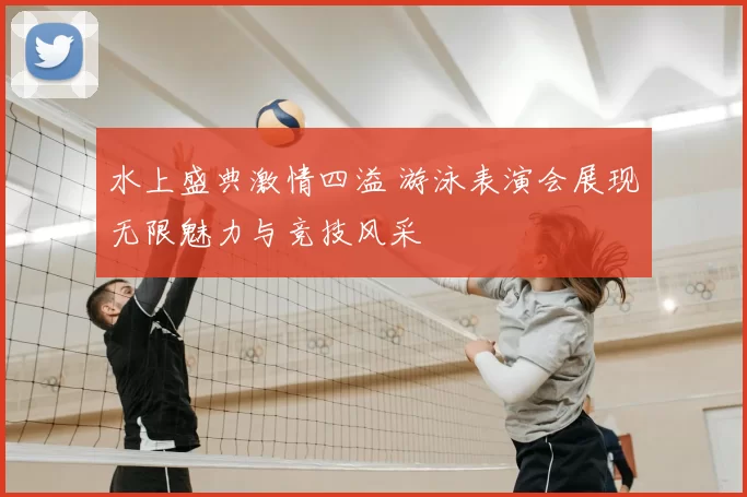 水上盛典激情四溢 游泳表演会展现无限魅力与竞技风采