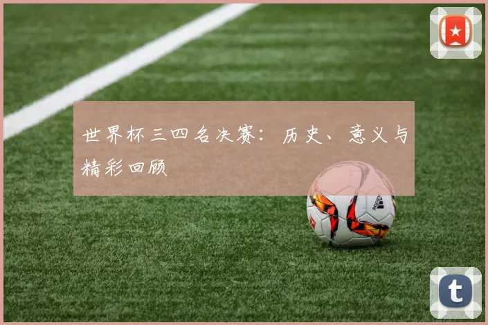 世界杯三四名决赛:历史、意义与精彩回顾