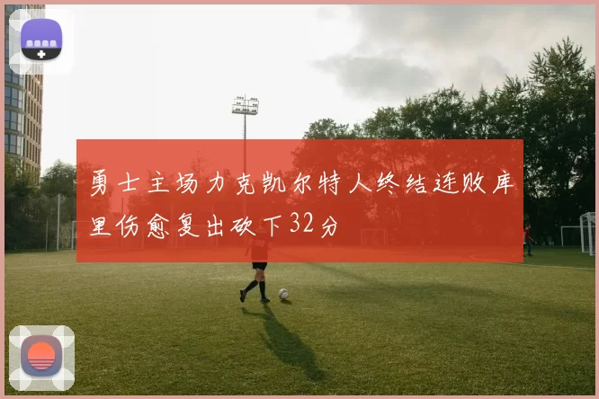 勇士主场力克凯尔特人终结连败库里伤愈复出砍下32分