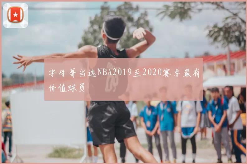 字母哥当选NBA2019至2020赛季最有价值球员
