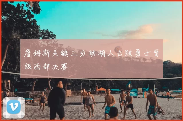 詹姆斯关键三分助湖人击败勇士晋级西部决赛