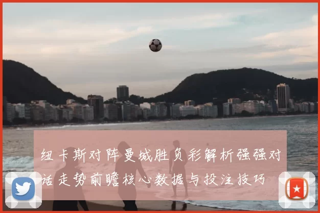 纽卡斯对阵曼城胜负彩解析强强对话走势前瞻核心数据与投注技巧
