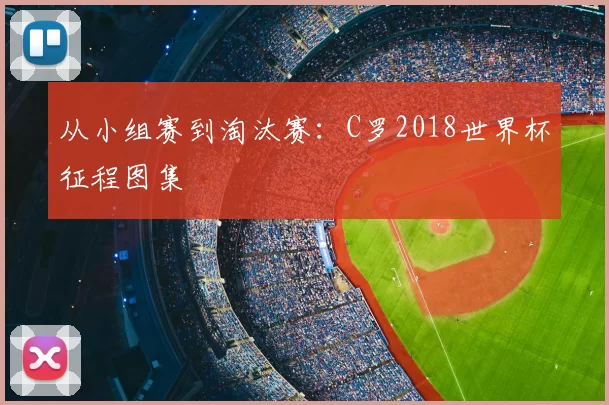 从小组赛到淘汰赛:C罗2018世界杯征程图集
