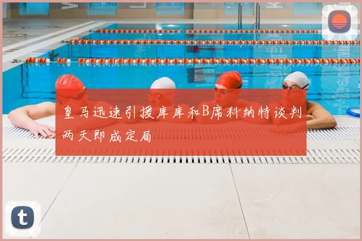 皇马迅速引援库库和B席科纳特谈判两天即成定局