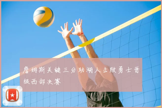 詹姆斯关键三分助湖人击败勇士晋级西部决赛