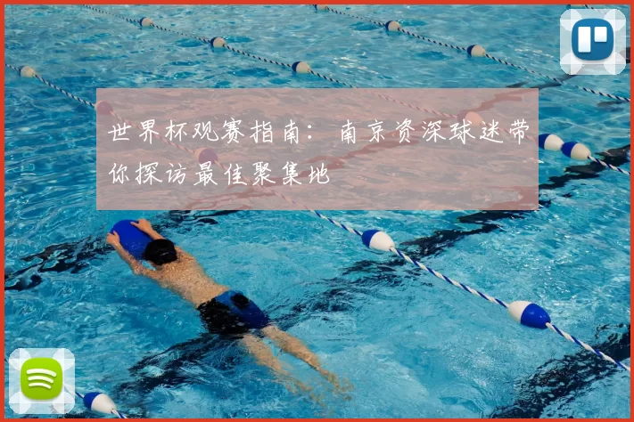世界杯观赛指南:南京资深球迷带你探访最佳聚集地