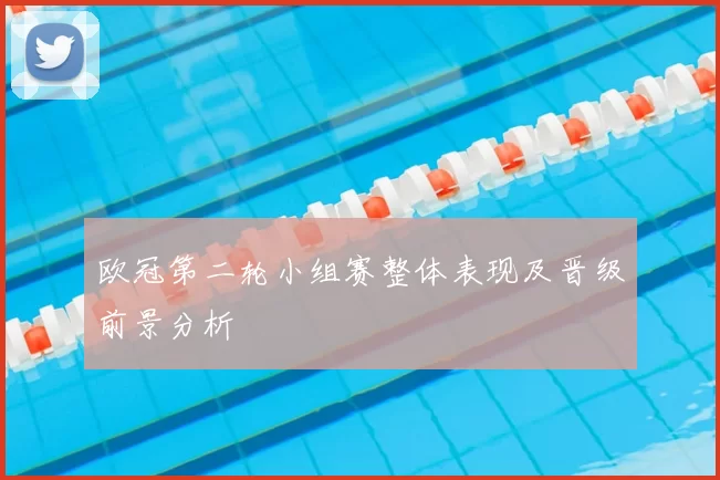 欧冠第二轮小组赛整体表现及晋级前景分析