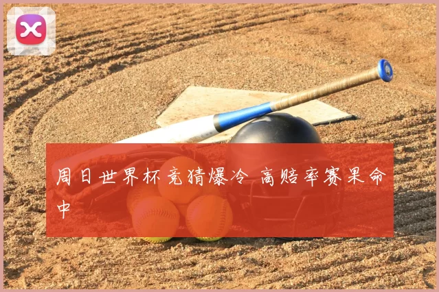 周日世界杯竞猜爆冷 高赔率赛果命中