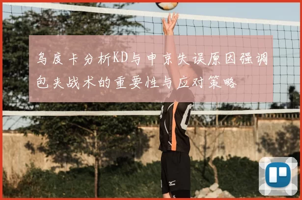 乌度卡分析KD与申京失误原因强调包夹战术的重要性与应对策略