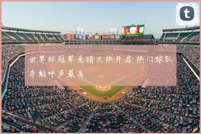 世界杯冠军竞猜火热开启 热门球队夺魁呼声最高