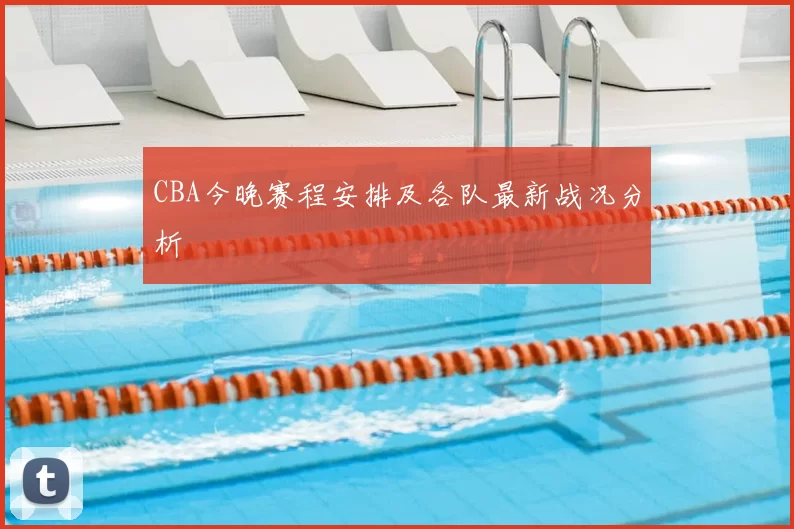 CBA今晚赛程安排及各队最新战况分析