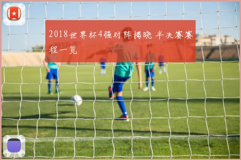 2018世界杯4强对阵揭晓 半决赛赛程一览