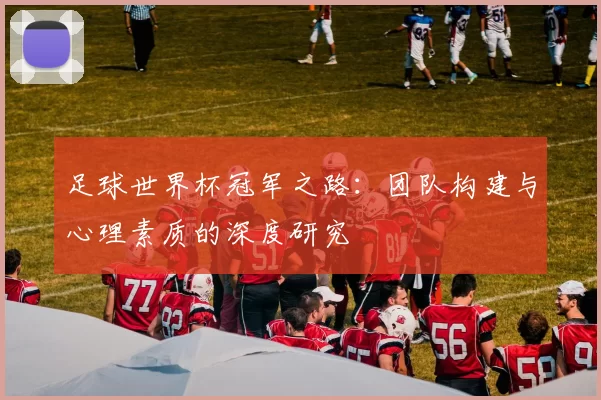 足球世界杯冠军之路:团队构建与心理素质的深度研究