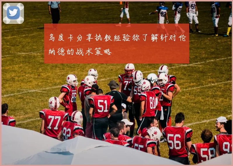 乌度卡分享执教经验称了解针对伦纳德的战术策略