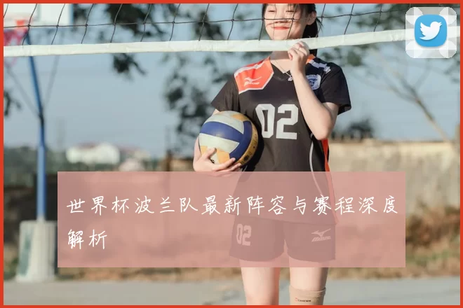 世界杯波兰队最新阵容与赛程深度解析