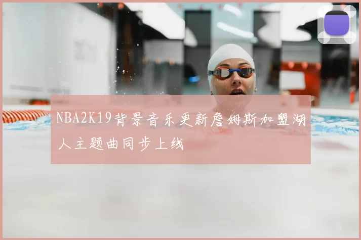 NBA2K19背景音乐更新詹姆斯加盟湖人主题曲同步上线