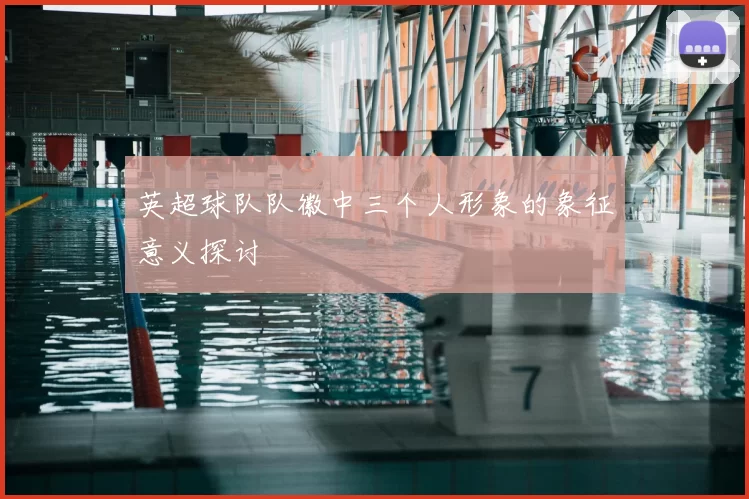 英超球队队徽中三个人形象的象征意义探讨