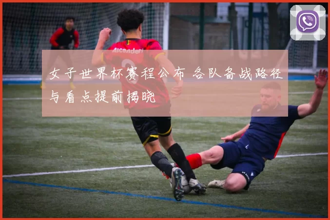 女子世界杯赛程公布 各队备战路径与看点提前揭晓