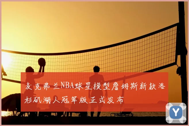 麦克弗兰NBA球星模型詹姆斯新款洛杉矶湖人冠军版正式发布