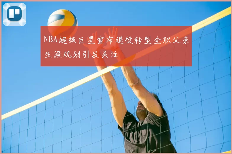 NBA超级巨星宣布退役转型全职父亲生涯规划引发关注