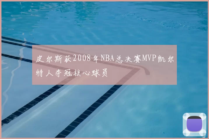 皮尔斯获2008年NBA总决赛MVP凯尔特人夺冠核心球员