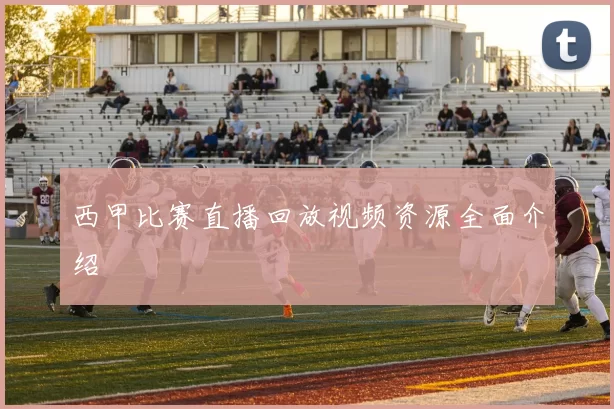 西甲比赛直播回放视频资源全面介绍