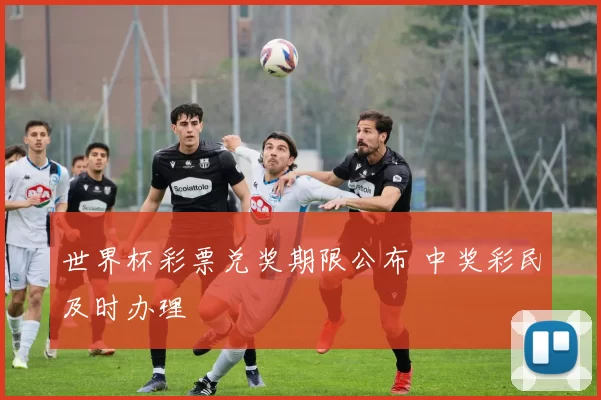 世界杯彩票兑奖期限公布 中奖彩民及时办理
