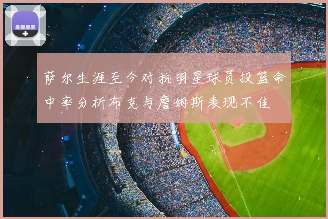萨尔生涯至今对抗明星球员投篮命中率分析布克与詹姆斯表现不佳