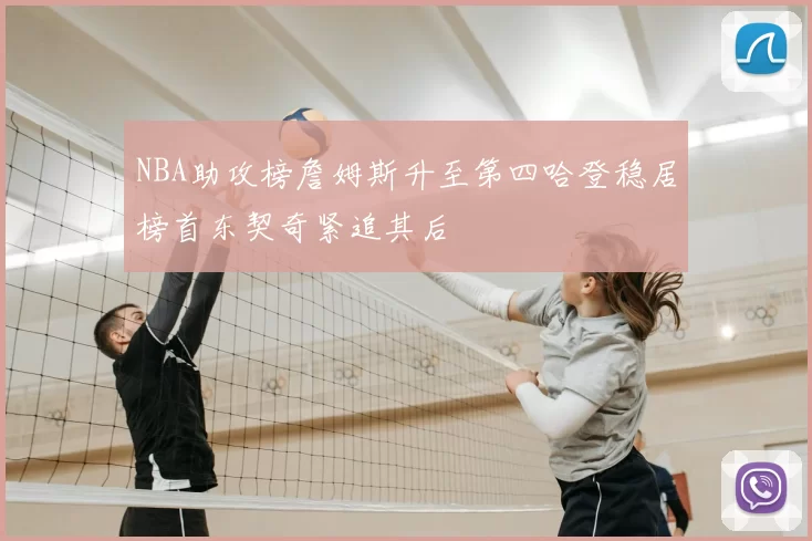 NBA助攻榜詹姆斯升至第四哈登稳居榜首东契奇紧追其后