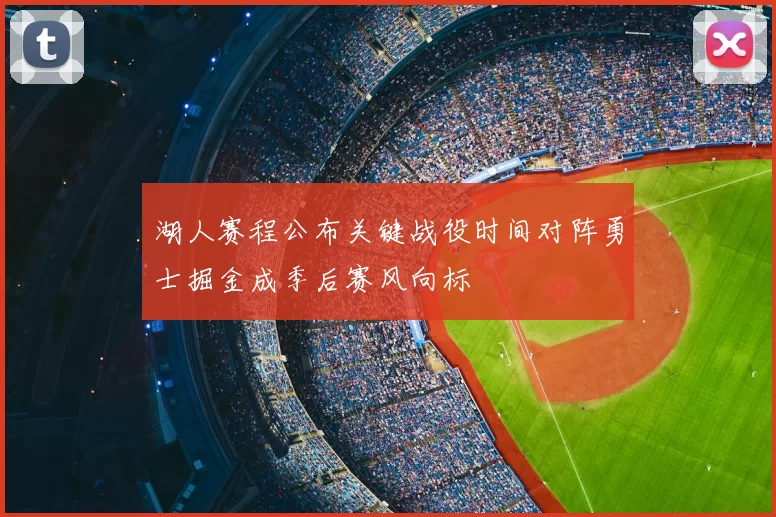 湖人赛程公布关键战役时间对阵勇士掘金成季后赛风向标