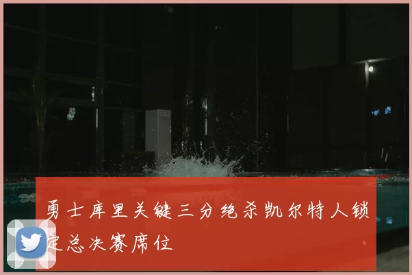 勇士库里关键三分绝杀凯尔特人锁定总决赛席位
