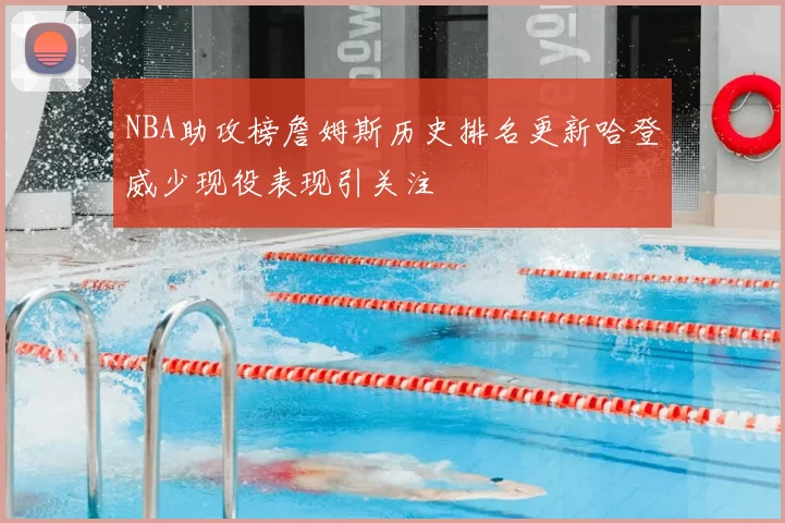NBA助攻榜詹姆斯历史排名更新哈登威少现役表现引关注