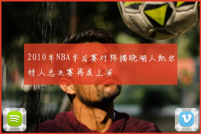 2010年NBA季后赛对阵揭晓湖人凯尔特人总决赛再度上演