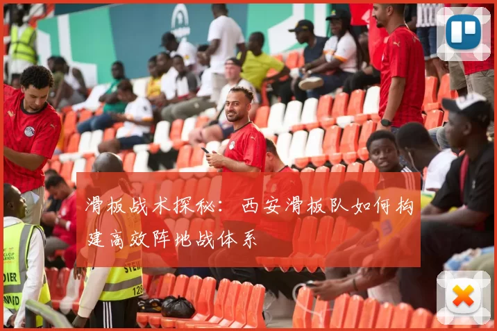 滑板战术探秘:西安滑板队如何构建高效阵地战体系