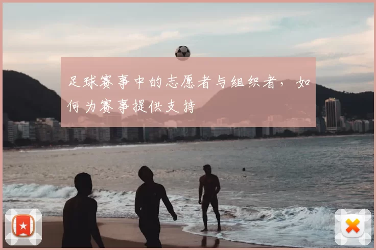 足球赛事中的志愿者与组织者，如何为赛事提供支持