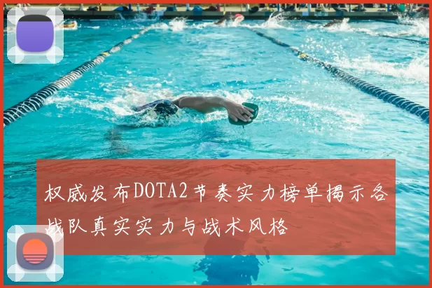 权威发布DOTA2节奏实力榜单揭示各战队真实实力与战术风格